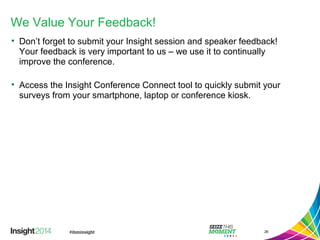 We Value Your Feedback!
• Don’t forget to submit your Insight session and speaker feedback!
Your feedback is very important to us – we use it to continually
improve the conference.
• Access the Insight Conference Connect tool to quickly submit your
surveys from your smartphone, laptop or conference kiosk.
26
 