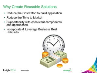 Why Create Reusable Solutions
• Reduce the Cost/Effort to build application
• Reduce the Time to Market
• Supportability with consistent components
and approaches
• Incorporate & Leverage Business Best
Practices
5
 