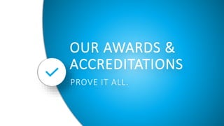 OUR AWARDS &
ACCREDITATIONS
PROVE IT ALL.
 