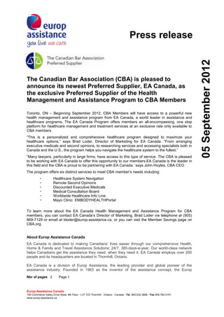 Press release




                                                                                                                          05 September 2012
The Canadian Bar Association (CBA) is pleased to
announce its newest Preferred Supplier, EA Canada, as
the exclusive Preferred Supplier of the Health
Management and Assistance Program to CBA Members

Toronto, ON – Beginning September 2012, CBA Members will have access to a powerful new
health management and assistance program from EA Canada, a world leader in assistance and
healthcare programs. The EA Canada Program offers members an all-encompassing, one stop
platform for healthcare management and treatment services at an exclusive rate only available to
CBA members.
“This is a personalized and comprehensive healthcare program designed to maximize your
healthcare options,” says Brad Loder, Director of Marketing for EA Canada. “From arranging
executive medicals and second opinions, to researching services and accessing specialists both in
Canada and the U.S., the program helps you navigate the healthcare system to the fullest.”
“Many lawyers, particularly in large firms, have access to this type of service. The CBA is pleased
to be working with EA Canada to offer this opportunity to our members.EA Canada is the leader in
this field and the CBA is proud to be partnering with EA Canada.’ says John Hoyles, CBA CEO.
The program offers six distinct services to meet CBA member’s needs including:
                    Healthcare System Navigation
                    Remote Second Opinions
                    Discounted Executive Medicals
                    Medical Consultation Board
                    Worldwide Healthcare Info Line.
                    Mayo Clinic EMBODYHEALTHPortal

To learn more about the EA Canada Health Management and Assistance Program for CBA
members, you can contact EA Canada’s Director of Marketing, Brad Loder via telephone at (905)
669-7129 or email at bloder@europ-assistance.ca, or you can visit the Member Savings page on
CBA.org.


About Europ Assistance Canada
EA Canada is dedicated to making Canadians’ lives easier through our comprehensive Health,
Home & Family and Travel Assistance Solutions; 24/7, 365-days-a-year. Our world-class network
helps Canadians get the assistance they need, when they need it. EA Canada employs over 200
people and its headquarters are located in Thornhill, Ontario.

EA Canada is a division of Europ Assistance, the leading provider and global pioneer of the
assistance industry. Founded in 1963 as the inventor of the assistance concept, the Europ
Nbr of pages 2            Page 1



Europ Assistance Canada
150 Commerce Valley Drive West, 9th Floor - L3T 7Z3 Thornhill - Ontario - Canada - Tel. 905.532.3669 - Fax 905.762.5191
www.europ-assistance.ca
 