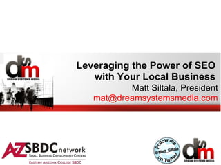 Leveraging the Power of SEO
   with Your Local Business
          Matt Siltala, President
   mat@dreamsystemsmedia.com
 