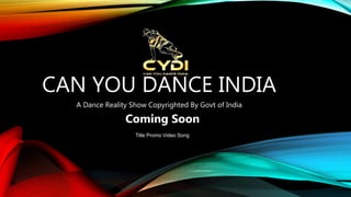 CAN YOU DANCE INDIA
A Dance Reality Show Copyrighted By Govt of India
Coming Soon
Title Promo Video Song
 
