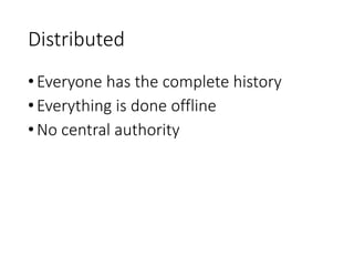 Distributed
•Everyone has the complete history
•Everything is done offline
•No central authority
 
