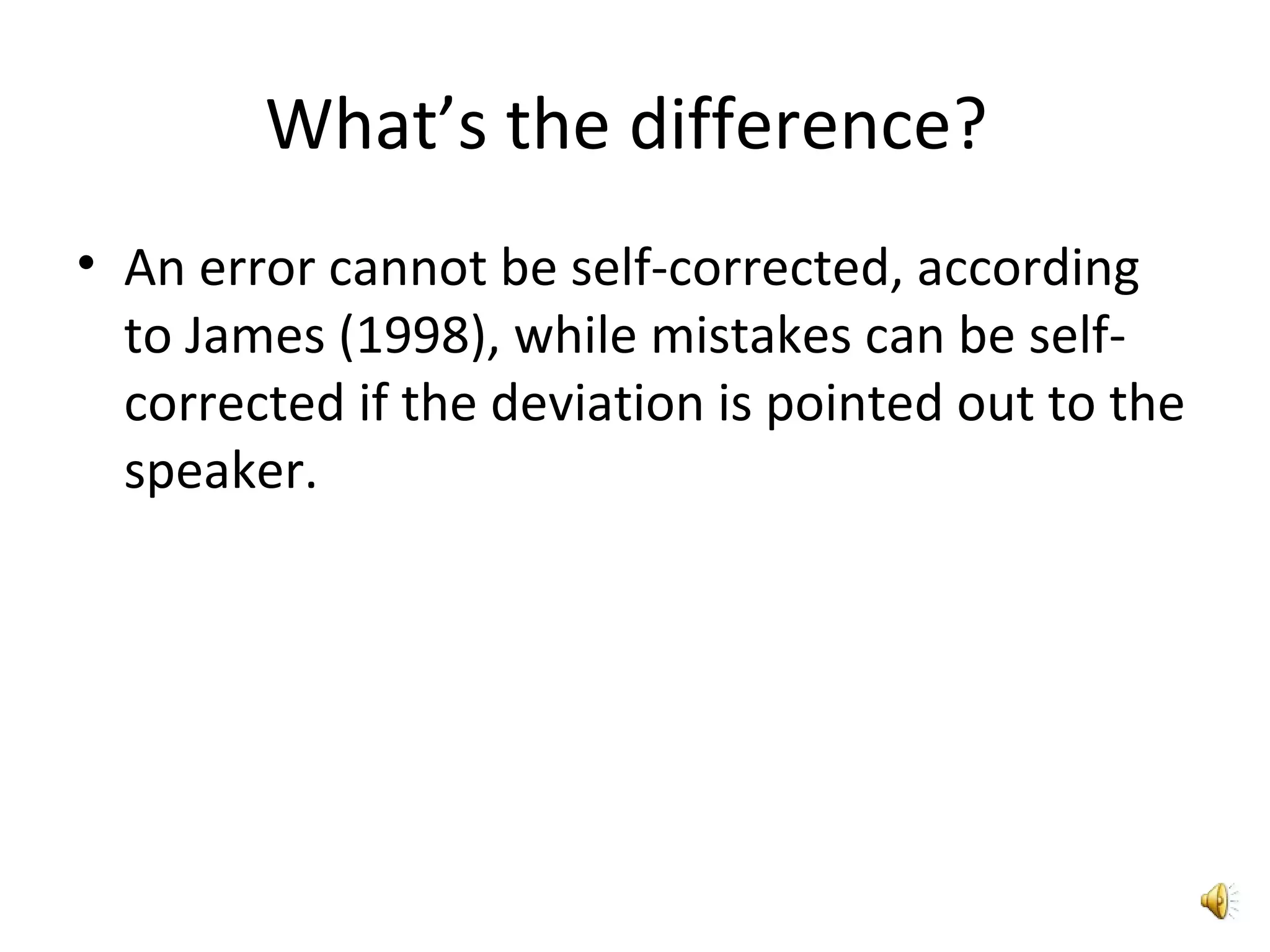 What’s the difference?  An error cannot be self-corrected, according to James (1998), while mistakes can be self-corrected if the deviation is pointed out to the speaker. 