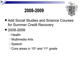 2008-2009 Add Social Studies and Science Courses for Summer Credit Recovery 2008-2009 Health  Multimedia Arts Speech Core areas in 10 th  and 11 th  grade 