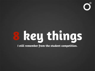 8 key things
I still remember from the student competition.
 