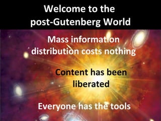 Welcome to the  post-Gutenberg World Mass information distribution costs nothing Everyone has the tools Content has been liberated 