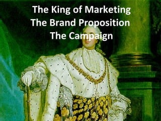 The King of Marketing The Brand Proposition  The Campaign 
