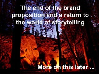 The end of the brand proposition and a return to the world of storytelling More on this later ... 