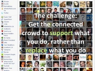 The challenge: Get the connected crowd to  support  what you do, rather than  replace  what you do 