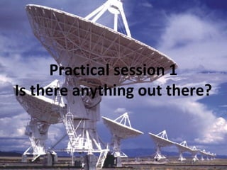 Practical session 1 Is there anything out there? 