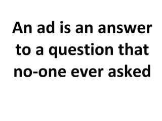 An ad is an answer to a question that no-one ever asked 