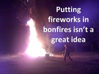 Putting fireworks in bonfires isn’t a great idea 