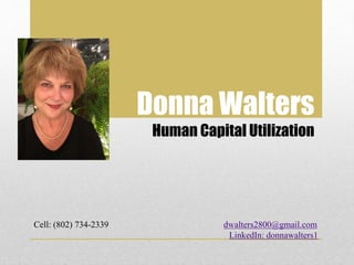 Donna Walters
Human Capital Utilization
Cell: (802) 734-2339 dwalters2800@gmail.com
LinkedIn: donnawalters1
 
