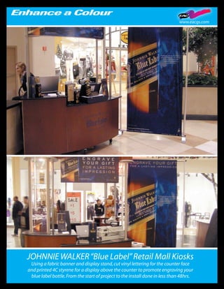 www.eacgs.com




JOHNNIE WALKER “Blue Label” Retail Mall Kiosks
 Using a fabric banner and display stand, cut vinyl lettering for the counter face
and printed 4C styrene for a display above the counter to promote engraving your
 blue label bottle. From the start of project to the install done in less than 48hrs.
 