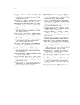 102                                                             E C O N O M I C S O F A D A P TAT I O N T O C L I M AT E C H A N G E




Mirza, M.Q., R.A. Warrick, N.J. Ericksen, and G.J. Kenny. 1998.         SMRC (SAARC Meteorological Research Centre). 2000. The
   “Trends and persistence in precipitation in the Ganges,                Vulnerability Assessment of the SAARC Coastal Region due
   Brahmaputra and Meghna Basins in South Asia.” Hydrologi-               to Sea Level Rise: Bangladesh Case. Dhaka: SAARC Meteo-
   cal Sciences Journal 43: 845–858.                                      rological Research Centre, SMRC Publication.
Mirza, M.M.Q. and A. Dixit. 1997. “Climate Change and Water             UK DEFRA (United Kingdom Government Department for
   Resources in the GBM Basins.” Water Nepal 5 (1): 71–100.               Environment, food and Rural Affairs). 2007. Investigating the
                                                                          Impact of Relative Sea-Level Rise on Coastal Communities and their
Multi-purpose Cyclone Shelter Project (MCSP). 1993. Summary
                                                                          Livelihoods in Bangladesh. London, Government Department
   Report. Dhaka: Bangladesh University of Engineering and
                                                                          for Environment, food and Rural Affairs.
   Technology and Bangladesh Institute of Development
   Studies.                                                             UNDP (United Nations Development Programme). 2004. A
                                                                          Global Report: Reducing Disaster Risk: A Challenge for Development.
Murty, T.S., and M.I. El-Sabh. 1992. “Mitigating the Effects of
                                                                          Available at http://www.undp.org/bcpr.
  Storm Surges Generated by Tropical Cyclones: A proposal.”
  Natural Hazards 6(3): 251–273.                                        Unnikrishnan A.S., R. Kumar, S.E. Fernandez, G.S. Michael,
                                                                           and S.K. Patwardhan. 2006. “Sea Level Changes along the
Nicholls, R. J. 2003. An Expert Assessment of Storm Surge “Hotspots.”
                                                                           Indian Coast: Observations and Projections.” Current Science
   Final Report (Draft Version) to Center for Hazards and Risk
                                                                           India 90: 362–368.
   Research, Lamont-Dohert Observatory, Columbia Univer-
   sity. New York.                                                      United Nations and the World Bank. 2010 (forthcoming). UnNat-
                                                                           ural Disasters: the Economics of Reducing Death and Destruction.
Nicholls, R.J. and Leatherman, S.P. (1995) ‘The Potential Impact
   of Accelerated Sea-level Rise on Developing Countries’,              WARPO-Halcrow et al. 2004. National Water Management Plan.
   Journal of Coastal Research, 14(special issue).                        Dhaka: Water Resources Planning Organization (WARPO),
                                                                          Government of the People’s Republic of Bangladesh (GOB),
Pielke, R. A., C. Landsea, M. Mayfield, J. Laver, and R. Pasch.
                                                                          and Sir William Halcrow and Associates.
    2005. “Hurricanes and Global Warming.” Bulletin of Ameri-
    can Meteorological Society November: 1571–75.                       Webster, P. J., G .J. Holland, J.A. Curry, and H-R. Chang. 2005.
                                                                           “Changes in tropical cyclone number, duration and intensity
Quadir, D. A. and Md. Anwar Iqbal. 2008. “Tropical Cyclones:
                                                                           in a warming environment.” Science 309: 1844–46.
   Impacts on Coastal Livelihoods.” IUCN Working Paper.
   Dhaka International Union for the Conservation of Nature             Woodworth, P. L., and D. L. Blackman. 2004. “Evidence for
   and Natural Resources.                                                 systematic changes in extreme high waters since the mid-
                                                                          1970s.” Journal of Climate 17(6): 1190–97.
Qureshi, A. and D. Hobbie. 1994. Climate Change in Asia. Manila:
   Asian Development Bank (ADB).                                        World Bank. 2007. Floods 2007: Damage and Needs Assessment Report.
                                                                           Washington, DC: World Bank.
Rahmstorf, Stefan. 2007. “A semi-empirical approach to project-
   ing future sea-level rise.” Science 315: 368–370.Available at:       Woth, K., R. Weisse, and H. von Storch. 2006. “Climate change
   http://www.pik-potsdam.de/~stefan/Publications/Nature/                  and North Sea storm surge extremes: An ensemble study
   rahmstorf_science_2007.pdf.                                             of storm surge extremes expected in a changed climate
                                                                           projected by four different regional climate models.” Ocean
Shultz, J. M., J. Russell, and Z. Espinel. 2005. “Epidemiology of
                                                                           Dynamics 56(1):
   Tropical Cyclones: The Dynamics of Disaster, Disease, and
   Development.” Epidemiologic Reviews 27: 21–35.                       Yu, W.H., et al. 2010. Climate Change Risks and Food Security in
                                                                            Bangladesh. London: Earthscan Publishers.
 