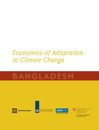 BA N G L A D E S H CO U N T RY ST U DY                                   i




Economics of Adaptation
to Climate Change

BANG L ADESH


                                         Ministry of Foreign Affairs
                                         Government of the Netherlands
 