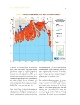 BA N G L A D E S H CO U N T RY ST U DY                                                                   27




           Figure 3.4 Inundation risk exposure map—baseline scenario




1.) Second, for each grid point, the inundation       scenarios respectively. They do not show inundation
depth results from each of the cyclone simula-        levels for a single cyclone, rather they indicate the
tions for the scenario are combined together to       largest inundation risks from any of the simulated
determine the highest inundation depth for all        cyclones. So, the baseline scenario map shown in
simulated cyclones under that scenario. All of        Figure 3.4 reflects the largest inundation risk that a
the simulations are based on the existing set of      specific location has faced since 1960.
coastal protection infrastructures (embankments,
and polders). Finally, for the subsequent eco-        The inundation risk exposures under the two sce-
nomic analysis, risk exposure zones are formed by     narios are summarized in Table 3.3. Under the
grouping grid points into one of three inundation     baseline scenario, inundation depth is greater
levels (0–1 m, 1–3 m, and more then 3m).              than 1 meter under at least one of the cyclone
                                                      tracks for 20,876 square kilometers of land, and
Figure 3.4and Figure 3.5 show the inundation risk     is greater than 3 meters for 10,163 square kilo-
exposure map of Bangladesh, as measured by the        meters. Under the climate change scenario, the
potential maximum inundation depths from the sim-     inundation depth increases for areas already
ulations, under the baseline and the climate change   inundated in the baseline scenario. In addition,
 
