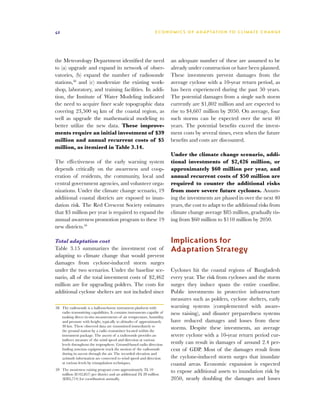 42                                                               E C O N O M I C S O F A D A P TAT I O N T O C L I M AT E C H A N G E




the Meteorology Department identified the need                            an adequate number of these are assumed to be
to (a) upgrade and expand its network of obser-                           already under construction or have been planned.
vatories, (b) expand the number of radiosonde                             These investments prevent damages from the
stations,58 and (c) modernize the existing work-                          average cyclone with a 10-year return period, as
shop, laboratory, and training facilities. In addi-                       has been experienced during the past 50 years.
tion, the Institute of Water Modeling indicated                           The potential damages from a single such storm
the need to acquire finer scale topographic data                          currently are $1,802 million and are expected to
covering 23,500 sq km of the coastal region, as                           rise to $4,607 million by 2050. On average, four
well as upgrade the mathematical modeling to                              such storms can be expected over the next 40
better utilize the new data. These improve-                               years. The potential benefits exceed the invest-
ments require an initial investment of $39                                ment costs by several times, even when the future
million and annual recurrent costs of $5                                  benefits and costs are discounted.
million, as itemized in Table 3.14.
                                                                          Under the climate change scenario, addi-
The effectiveness of the early warning system                             tional investments of $2,426 million, or
depends critically on the awareness and coop-                             approximately $60 million per year, and
eration of residents, the community, local and                            annual recurrent costs of $50 million are
central government agencies, and volunteer orga-                          required to counter the additional risks
nizations. Under the climate change scenario, 19                          from more severe future cyclones. Assum-
additional coastal districts are exposed to inun-                         ing the investments are phased in over the next 40
dation risk. The Red Crescent Society estimates                           years, the cost to adapt to the additional risks from
that $3 million per year is required to expand the                        climate change average $85 million, gradually ris-
annual awareness promotion program to these 19                            ing from $60 million to $110 million by 2050.
new districts.59

Total adaptation cost                                                     Implications for
Table 3.15 summarizes the investment cost of                              Adaptation Strategy
adapting to climate change that would prevent
damages from cyclone-induced storm surges
under the two scenarios. Under the baseline sce-                          Cyclones hit the coastal regions of Bangladesh
nario, all of the total investment costs of $2,462                        every year. The risk from cyclones and the storm
million are for upgrading polders. The costs for                          surges they induce spans the entire coastline.
additional cyclone shelters are not included since                        Public investments in protective infrastructure
                                                                          measures such as polders, cyclone shelters, early
58	 The radiosonde is a balloon-borne instrument platform with            warning systems (complemented with aware-
    radio transmitting capabilities. It contains instruments capable of   ness raising), and disaster preparedness systems
    making direct in-situ measurements of air temperature, humidity,
    and pressure with height, typically to altitudes of approximately     have reduced damages and losses from these
    30 km. These observed data are transmitted immediately to
    the ground station by a radio transmitter located within the
                                                                          storms. Despite these investments, an average
    instrument package. The ascent of a radiosonde provides an            severe cyclone with a 10-year return period cur-
    indirect measure of the wind speed and direction at various
    levels throughout the troposphere. Ground-based radio direction       rently can result in damages of around 2.4 per-
    finding antenna equipment track the motion of the radiosonde          cent of GDP. Most of the damages result from
    during its ascent through the air. The recorded elevation and
    azimuth information are converted to wind speed and direction         the cyclone-induced storm surges that inundate
    at various levels by triangulation techniques.                        coastal areas. Economic expansion is expected
59	 The awareness raising program costs approximately Tk 10               to expose additional assets to inundation risk by
    million ($142,857) per district and an additional Tk 20 million
    ($285,714) for coordination annually.                                 2050, nearly doubling the damages and losses
 