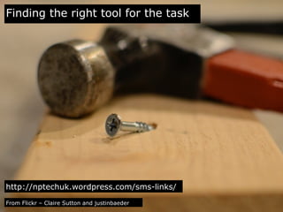 Finding the right tool for the task

http://nptechuk.wordpress.com/sms-links/
From Flickr – Claire Sutton and justinbaeder

 
