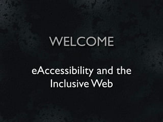 WELCOME

eAccessibility and the
   Inclusive Web
 