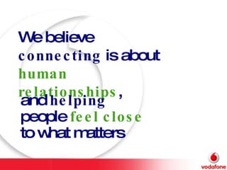 We believe  connecting  is about  human relationships , and  helping  people  feel close  to what matters   