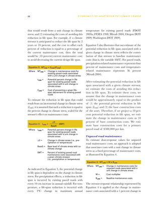 22                                                     E C O N O M I C S O F A D A P T AT I O N T O C L I M A T E C HAN G E




that would result from a unit change in climate                temperature for existing paved roads (FDOT
stress; and (2) estimating the costs of avoiding this          2009a; FEMA 1998; Miradi 2004; Oregon DOT
reduction in life span. For example, if a climate              2009; Washington DOT 2009).
stressor is anticipated to reduce the life span by 2
years or 10 percent, and the cost to offset each               Equation 3 also illustrates that our estimate of the
percent of reduction is equal to a percentage of               potential reduction in life span associated with a
the current maintenance cost, then the total                   given change in climate stress reflects the contri-
would be (10 percent)(current maintenance cost)                bution of that stressor to baseline maintenance
to avoid decreasing the current design life span.              costs (that is, the variable SMT). For paved roads,
                                                               precipitation-related maintenance represents four
 Equation 2: MTERB = (LERB)(CERB)                              percent of maintenance costs and temperature-
 Where   MTERB =    Change in maintenance costs for            related maintenance represents 36 percent
                    existing paved roads associated            (Miradi 2004).
                    with a unit change in climate stress
         LERB =     Potential percent change in life
                    span for existing paved roads              After estimating the potential reduction in life
                    associated with a unit change in
                    climate stress                             span associated with a given climate stressor,
         CERB =     Cost of preventing a given life-
                                                               we estimate the costs of avoiding this reduc-
                    span decrement for existing paved          tion in life span. To estimate these costs, we
                    roads
                                                               assume that the change in maintenance costs
To estimate the reduction in life span that could              would be approximately equal to the product
result from an incremental change in climate stress            of (1) the potential percent reduction in life
(LERB), it is assumed that such a reduction is equal to        span (LERB) and (2) the base construction costs
the percent change in climate stress, scaled for the           of the asset. Therefore, if we project a 10 per-
stressor’s effect on maintenance costs:                        cent potential reduction in life span, we esti-
                                                               mate the change in maintenance costs as 10
                         DS                                    percent of base construction costs. We esti-
 Equation 3:   LERB =           (SMT)
                        BaseS                                  mate base construction costs for a primary
 Where   LERB =     Potential percent change in life           paved road of $500,000 per km.
                    span for existing paved roads
                    associated with a unit change in
                    climate stress                             Unpaved road maintenance
         DS =       Change in climate stress (i.e., pre-       To estimate dose-response values for unpaved
                    cipitation or temperature)
                                                               road maintenance costs, an approach is adopted
         BaseS =    Base level of climate stress with no       that associates costs with a unit change in climate
                    climate change
                                                               stress as a fixed percentage of maintenance costs,
         SMT =      Percent of existing paved road
                    maintenance costs associated with          as illustrated by Equation 4.
                    a given climate stressor 	
                    (i.e., precipitation or temperature)
                                                                Equation 4: MTURR = M x BURR
                                                                Where     MTURR =    Change in maintenance costs for
As indicated in Equation 3, the potential change                                     unpaved roads associated with a
                                                                                     unit change in climate stress
in life span is dependent on the change in climate
                                                                          M=         Cost multiplier
stress. For precipitation effects, a reduction in life
                                                                          BURR =     Baseline maintenance costs
span is incurred by existing paved roads with
every 10 cm increase in annual rainfall. For tem-              The stressor-response relationship represented by
perature, a life-span reduction is incurred with               Equation 4 is applied as the change in mainte-
every 3°C change in maximum annual                             nance costs associated with a 1 percent change in
 