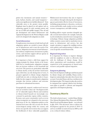 72                                              E C O N O M I C S O F A D A P T AT I O N T O C L I M A T E C HAN G E




protect key investments and natural resources—          Multisectoral interventions that aim to improve
ports, harbors, beaches, and coastal mangroves—         area resilience through reducing the development
and to zone significant new facilities distanced—from   gap are particularly effective forms of investment,
vulnerable areas to the greatest extent possible.       including programming in education, social pro-
Emphasis must be placed on soft options such as         tection and health, roads, market services, natural
enhancing capacity in early warning systems and         resource management, and skills training.
the use of GIS and satellite imagery. New oil and
gas development and related infrastructure and          Enabling policies require attention alongside spe-
regional development in the Western Region would        cific sectoral interventions (for example, land pol-
need to be designed with adaptation in mind.            icy, decentralization, natural resource management,
                                                        technology). Climate change adaptation portfolios
Social dimensions                                       within countries cannot only be stand-alone invest-
Complementary investments in both hard and soft         ments in infrastructure and services, but also
adaptation options are needed to ensure effective       require attention to support for enabling environ-
use of infrastructure and to meet the needs of the      ment policies and mainstreaming of climate con-
poorest. Adaptation investments in hard infrastruc-     cerns in specific sectoral frameworks.
ture without complementary investments in policy,
service, and extension support will not operate in      Regional integration
an optimally efficient manner.                          It is important for Ghana to improve dialogue
                                                        with her neighbors in order to effectively deal
It is important to foster a shift from support for      with the challenges of climate change. Areas
coping strategies for climate shocks at the house-      where negotiations and consultations would be
hold level to transformative adaptation strategies      required are in the management of shared water
that can increase resilience at the household and       resources and possible regional migration.
area level. The poorest are particularly vulnerable
to climate shocks, as they do not have stored assets    Long-term planning
upon which they can rely during times of stress. A      Given the development challenges and threats posed
pro-poor approach to climate change adaptation          by climate change and variability, Ghana needs a
would look not only at reducing shocks to house-        long-term national plan that takes these factors into
holds, but also engage in transformative adaptation     account. Currently, Ghana only has a medium-term
strategies that increase resilience and overcome        development plan. The long-term plan also needs to
past biases in subnational investment.                  be integrated into regional, districts level develop-
                                                        ment plans to provide a coherent and integrated
Geographically targeted, multisectoral interven-        approach to development planning.
tions are needed to reduce the “development defi-
cit” of vulnerable regions. Poverty and sensitivity
to climate-related hazards are increasingly con-        Summary Matrix
centrated in particular regions within countries.
In many cases, poor communities (such as recent         The draft technical report—entitled Ghana Medium
urban in-migrants) are relegated to the most mar-       Term National Development Policy Framework (MTDF):
ginal areas of the city. Adaptation policies at the     Shared Growth and Development Agenda—was released
national level must take into account the diverse       in July 2010. This document aims to inform the
socioecological settings within the country, and        development agenda for the period of 2010–13
devise area-specific interventions that can support     and was available in matrix format in 2009 as well
the livelihoods of these vulnerable populations.        as in a reduced volume edition.
 