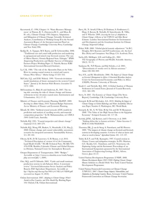 G h a n a CO U N T RY ST U DY                                                                                                           79




Kaczmarek, Z.: 1996, Chapter 14: ‘Water Resource Manage-             Parry, M., N. Arnell, P. Berry, D. Dodman, S. Fankhauser, C.
   ment’, in Watson, R. T., Zinyowera,M. C., and Moss, R.                Hope, S. Kovats, R. Nicholls, D. Satterthwaite, R. Tiffin,
   H. (eds.), Climate Change 1995: Impacts, Adaptations                  and T. Wheeler. 2009. Assessing the Costs of Adaptation to
   and Mitigation of Climate Change: Scientific-Technical                Climate Change: A Review of the UNFCCC and Other Recent
   Analyses, Contribution of Working Group II to the Second              Estimates. London: International Institute for Environment
   Assessment Report of the Intergovernmental Panel on                   and Development and the Grantham Institute for Climate
   Climate Change, Cambridge University Press, Cambridge                 Change, Imperial College.
   and New York,1996.
                                                                     Peltier, W.R. 2000. “Global glacial isostatic adjustment.” In B.C.
Kedija H., A. Tegegne, M.Y. Kurtu, and B. Gebremedhin. 2008.             Douglas, M.S. Kearney and S.P. Leatherman, eds. Sea-Level
   “Traditional cow and camel milk production and marketing              Rise: History and Consequences. San Diego, CA: Academic Press.
   in agropastoral and mixed crop–livestock systems: The case
                                                                     Sachs, J.D., Mellinger, A.D. and Gallup, J.L., 2001.
   of Mieso District, Oromia Regional State, Ethiopia.” IPMS
                                                                        The Geography of Poverty and Wealth. Scientific America,
   (Improving Productivity and Market Success) of Ethiopian
                                                                        284(3): 70–75.
   Farmers Project Working Paper 13. Nairobi, Kenya: ILRI
   (International Livestock Research Institute).                     Sankaran M., N.P. Hanan, and R.J. Scholes, et al. 2005.
                                                                        “Determinants of woody cover in African savannas.”
Ly, C.K. 1980. “The role of the Akosombo Dam on the Volta
                                                                        Nature 438: 846–849.
    River in causing coastal erosion in central and eastern
    Ghana (West Africa).” Marine Geology 37:323–332.                 Seo, S.N., and R. Mendelsohn. 2006. The Impact of Climate Change
                                                                         on Livestock Management in Africa: A Structural Ricardian Analysis.
McCabe, G.J., and D.M. Wolock. 1999. “General-circulation-
                                                                         Center for Environmental Economics and Policy in Africa
  model simulations of future snowpack in the western United
                                                                         (CEEPA). Pretoria: University of Pretoria.
  States.” Journal of the American Water Resources Association 35:
  1473–1484.                                                         Small, C. and Nicholls, R.J., 2003. A Global Analysis of Human
                                                                        Settlement in Coastal Zones. Journal of Coastal Research,
McGranahan, G., Blak, D. and Anderson, B., 2007. The ris-
                                                                        19(3): 584–599.
  ing tide: assessing the risks of climate change and human
  settlements in low elevation coastal zones. Environment and        Stern, N. 2007. The Economics of Climate Change [The Stern
  Urbanisation, 19(1):17–37.                                             Report]. Cambridge, UK: Cambridge University Press.
Ministry of Finance and Economic Planning (MoFEP). 2009.             Strzepek. K.M and Mccluskey. A.L. 2010. Modeling the Impact of
   Investing in a Better Ghana, 2010. National Budget Statement.         Climate Change on Global Hydrology and Water Availability. Discus-
   Accra: Ministry of Finance and Economic Planning.                     sion Paper Number 8. Washington, DC: World Bank.
Miradi, M. 2004. “Artificial neural network (ANN) models for         Strzepek, K. M., G. W. Yohe, R.S.J. Tol, and M. W. Rosegrant.
   prediction and analysis of ravelling severity and material            2008. “The Value of the High Aswan Dam to the Egyptian
   composition properties.” In M. Mohammadian, ed. CIMCA                 Economy.” Ecological Economics 66: 117–26.
   2004. Gold Coast, Australia.
                                                                     Syvitski, J.P.M., A.J. Kettner, and I. Overeem, et al. 2009.
Nicholls, R.J. 1995. “Coastal megacities and climate change.”            “Sinking deltas due to human activities.” Nature Geoscience 2:
   Geojournal 37(3): 369–379.                                            DOI:10.1038/NGEO629.
Nicholls, R.J., Wong, P.P., Burkett, V., Woodroffe, C.D., Hay, J.,   Thornton, P.K., J. van de Steeg, A. Notenbaert, and M. Herrero.
   2008. Climate change and coastal vulnerability assessment:           2009. “The impacts of climate change on livestock and livestock
   scenarios for integrated assessment. Sustainability Science,         systems in developing countries: A review of what we know and
   3(1): 89–102.                                                        what we need to know.” Agricultural Systems 101: 113–127.
Oleson, K.W., D. M. Lawrence, G. B. Bonan, et al. 2010.              Tsidzi, K.E.N. and N.K. Kumapley. 1997. Coastal erosion in
   “Technical Description of version 4.0 of the Community                Ghana: Causes and mitigation strategies. In P.G. Marinos,
   Land Model (CLM).” NCAR Technical Note, NCAR)/TN-                     G.C. Koukis, G.C. Tsiambaos, and G.C. Stournaras, eds.
   478+STR. Boulder, Colorado: Climate and Global Dynam-                 Engineering Geology and the Environment. Proceedings of an
   ics Division, National Center for Atmospheric Research.               International Symposium sponsored by the International
                                                                         Association of Engineering Geology (IEAG), Athens,
Oregon Department of Transportation. 2009. “Budget.”
                                                                         Greece, June 23–27.
   Accessible at: http://www.co.columbia.or.us/roads/budget.
   php (accessed July 1, 2009).                                      United Nations Development Programme (UNDP). 2008.
                                                                        Human Development Report 2007/2008. Fighting Climate Change:
Otte, M.J., and P. Chilonda. 2002. “Cattle and small ruminant
                                                                        Human Solidarity in a Divided World. New York: United Nations
   production systems in sub-Saharan Africa: A systematic
                                                                        Development Programme.
   review.” Livestock Information Sector Analysis and Policy
   Branch, FAO Agriculture Department. Accessible at:                United Nations Framework Convention on Climate Change
   ftp://ftp.fao.org/docrep/fao/005/y4176E/y4176E00.pdf                 (UNFCCC). 2007. Climate Change: Impacts, Vulnerabilities, and
   (accessed on August 14, 2010).                                       Adaptation in Developing Countries. Bonn, Germany: United Nations
                                                                        Framework Convention on Climate Change Secretariat.
Oxfam International. 2007. Adapting to Climate Change: What’s
   Needed in Poor Countries, and Who Should Pay. Briefing Paper
   104. Oxford, UK: Oxfam International.
 