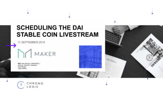 SCHEDULING THE DAI
STABLE COIN LIVESTREAM
11 SEPTEMBER 2018
With: Sean Brennan ( MAKERDAO )
Anthony ( Adibas03 ) Adegbemi
Sean Morgan
Logan Saether
 