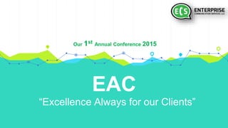 EAC
“Excellence Always for our Clients”
Our 1st Annual Conference 2015
 