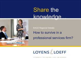 Share the
knowledge...
EACD Regional Debate

How to survive in a
professional services firm?
 