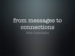 from messages to
   connections
    Nick Drandakis
 