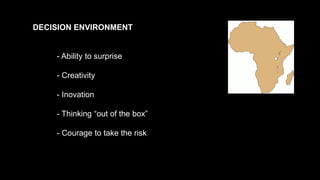 DECISION ENVIRONMENT
- Ability to surprise
- Creativity
- Inovation
- Thinking “out of the box”
- Courage to take the risk
 