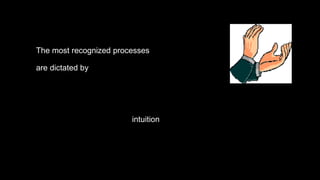 The most recognized processes
are dictated by
intuition
 