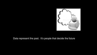 Data represent the past. It’s people that decide the future
 
