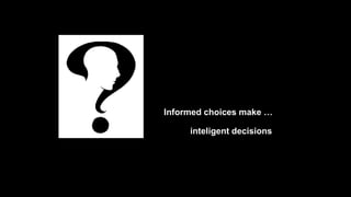 Informed choices make …
inteligent decisions
 