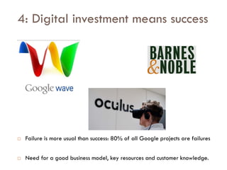 Savoir être pour agir avec Sens
4: Digital investment means success
 Failure is more usual than success: 80% of all Google projects are failures
 Need for a good business model, key resources and customer knowledge.
 