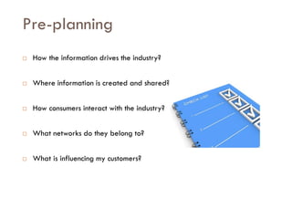 Savoir être pour agir avec Sens
Pre-planning
 How the information drives the industry?
 Where information is created and shared?
 How consumers interact with the industry?
 What networks do they belong to?
 What is influencing my customers?
 