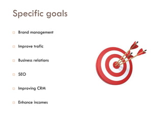 Savoir être pour agir avec Sens
Specific goals
 Brand management
 Improve trafic
 Business relations
 SEO
 Improving CRM
 Enhance incomes
 