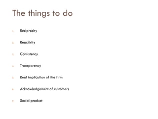 Savoir être pour agir avec Sens
The things to do
1. Reciprocity
2. Reactivity
3. Consistency
4. Transparency
5. Real implication of the firm
6. Acknowledgement of customers
7. Social product
 
