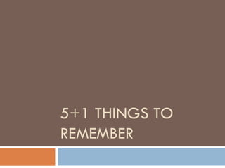 5+1 THINGS TO
REMEMBER
 
