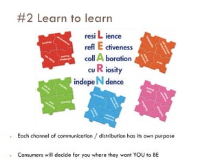 Savoir être pour agir avec Sens
#2 Learn to learn
● Each channel of communication / distribution has its own purpose
● Consumers will decide for you where they want YOU to BE
 