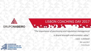 LISBON COACHING DAY 2017
“The importance of positioning and reputation management
in brand strength and economic value”.
EACD - EURONEXT
9th June 2017
Pedro Assude
 