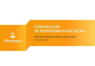 COMUNICAÇÃO
DE RESPONSABILIDADE SOCIAL
Gabinete de Relações Públicas Institucionais
28 outubro de 2014
 