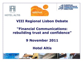 VIII Regional Lisbon Debate

  “Financial Communications:
rebuilding trust and confidence”

       9 November 2011

          Hotel Altis
 