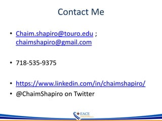 Contact Me
• Chaim.shapiro@touro.edu ;
chaimshapiro@gmail.com
• 718-535-9375
• https://www.linkedin.com/in/chaimshapiro/
• @ChaimShapiro on Twitter
 