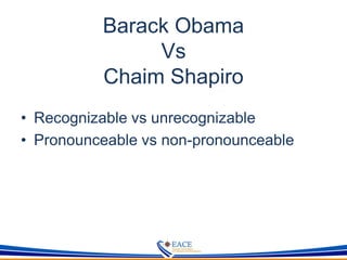 Barack Obama
Vs
Chaim Shapiro
• Recognizable vs unrecognizable
• Pronounceable vs non-pronounceable
 