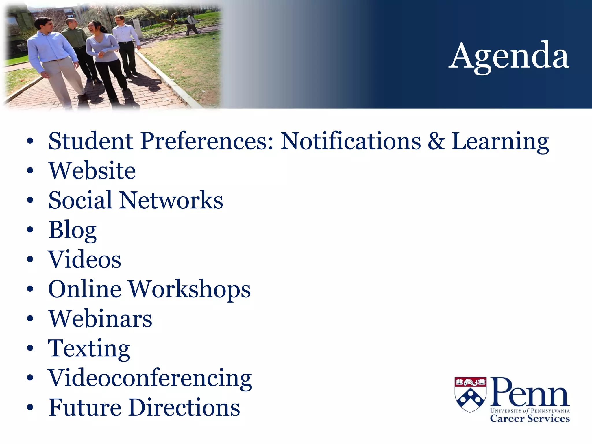 Agenda

•   Student Preferences: Notifications & Learning
•   Website
•   Social Networks
•   Blog
•   Videos
•   Online Workshops
•   Webinars
•   Texting
•   Videoconferencing
•   Future Directions
 