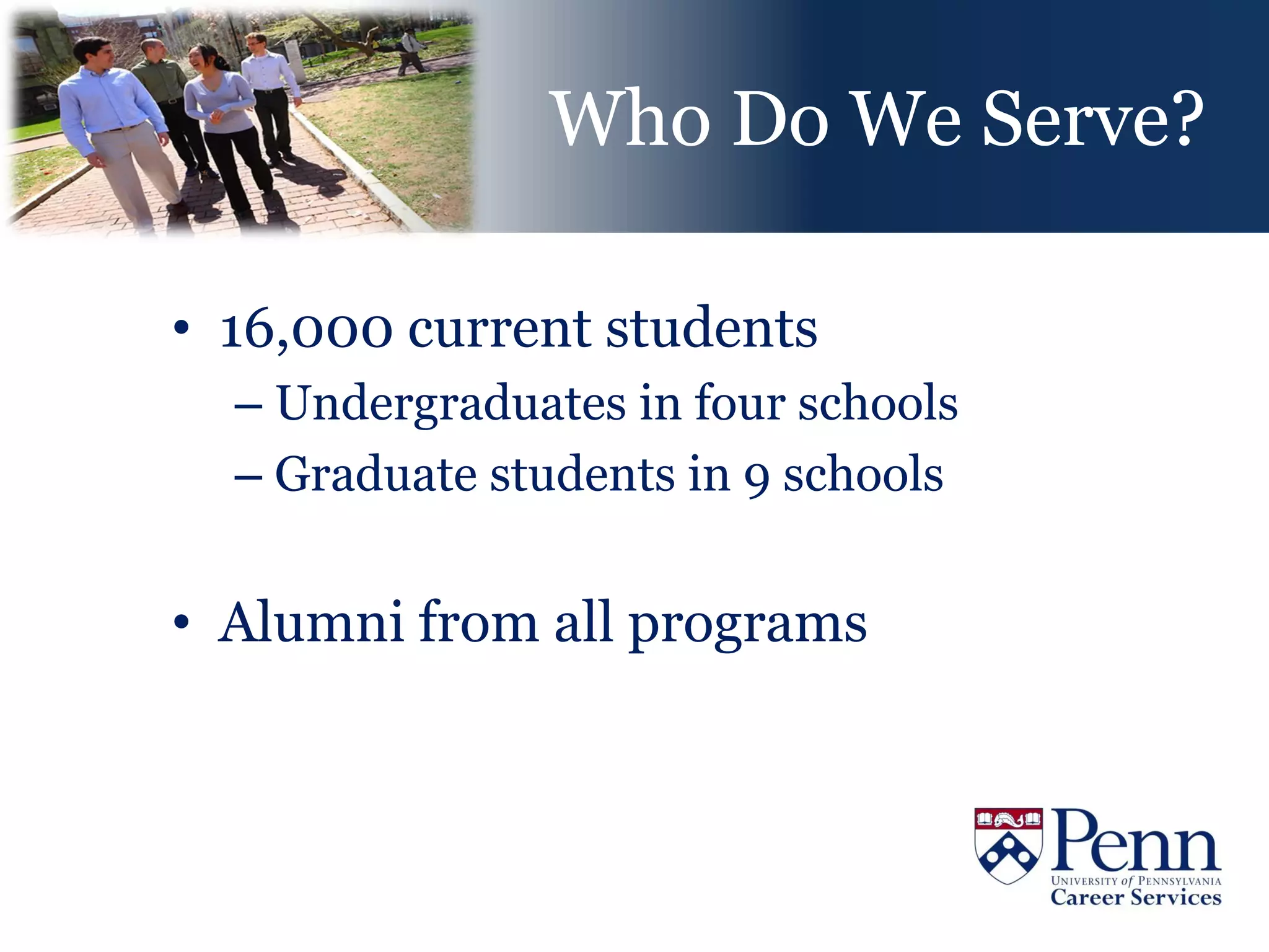 Who Do We Serve?

• 16,000 current students
  – Undergraduates in four schools
  – Graduate students in 9 schools


• Alumni from all programs
 